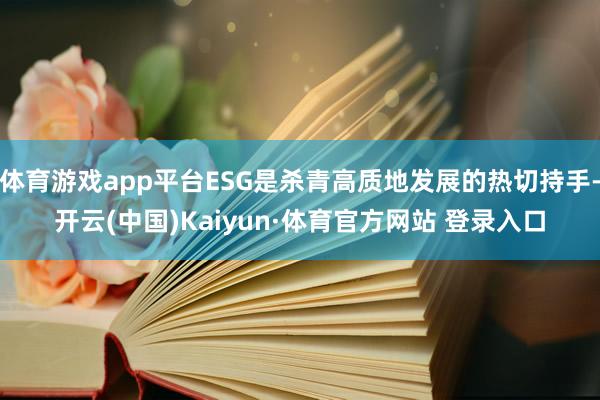 体育游戏app平台ESG是杀青高质地发展的热切持手-开云(中国)Kaiyun·体育官方网站 登录入口