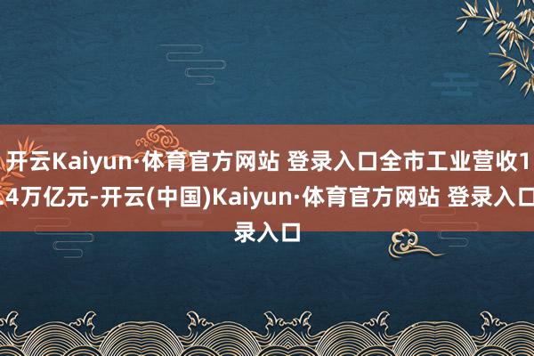 开云Kaiyun·体育官方网站 登录入口全市工业营收1.4万亿元-开云(中国)Kaiyun·体育官方网站 登录入口