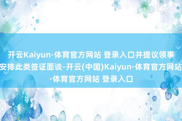 开云Kaiyun·体育官方网站 登录入口并提议领事部门住手安排此类签证面谈-开云(中国)Kaiyun·体育官方网站 登录入口