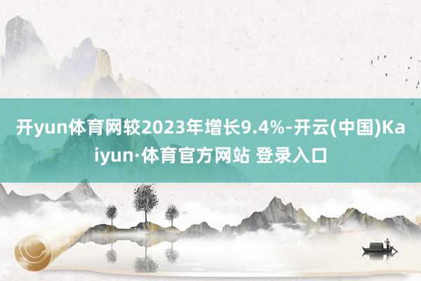 开yun体育网较2023年增长9.4%-开云(中国)Kaiyun·体育官方网站 登录入口