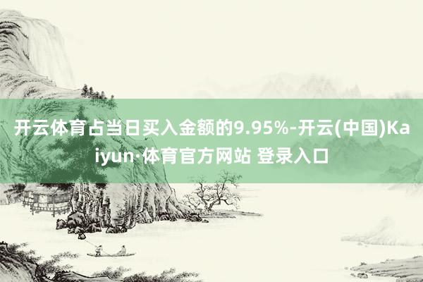 开云体育占当日买入金额的9.95%-开云(中国)Kaiyun·体育官方网站 登录入口