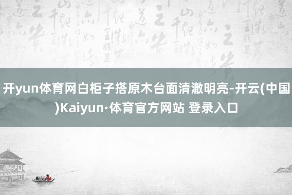 开yun体育网白柜子搭原木台面清澈明亮-开云(中国)Kaiyun·体育官方网站 登录入口