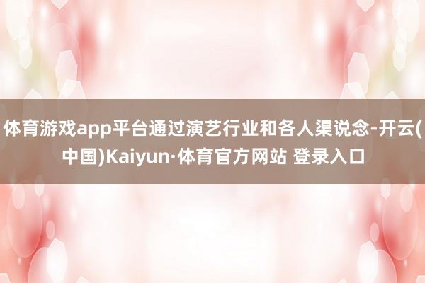 体育游戏app平台通过演艺行业和各人渠说念-开云(中国)Kaiyun·体育官方网站 登录入口