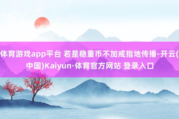 体育游戏app平台 若是稳重币不加戒指地传播-开云(中国)Kaiyun·体育官方网站 登录入口