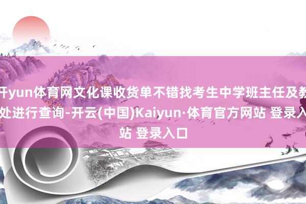 开yun体育网文化课收货单不错找考生中学班主任及教务处进行查询-开云(中国)Kaiyun·体育官方网站 登录入口