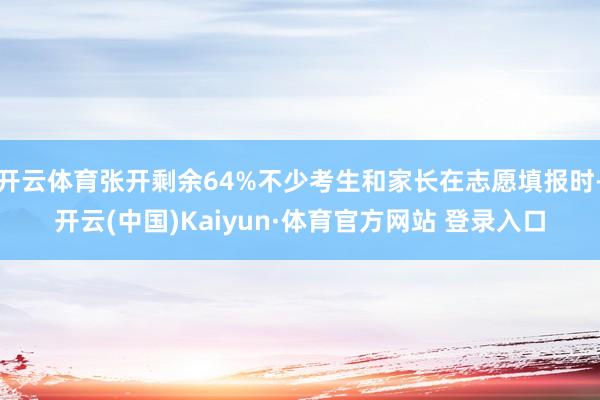 开云体育张开剩余64%不少考生和家长在志愿填报时-开云(中国)Kaiyun·体育官方网站 登录入口