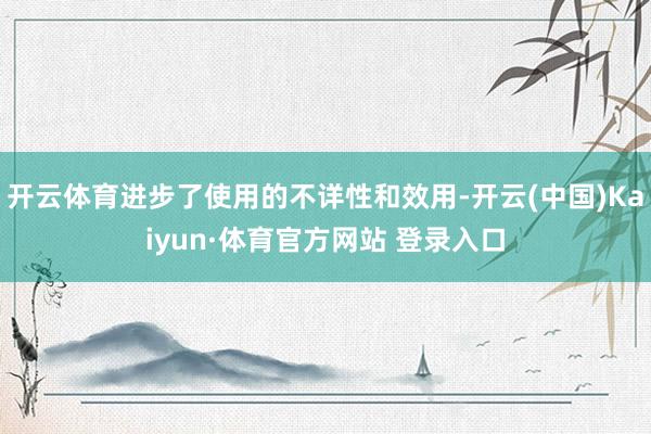 开云体育进步了使用的不详性和效用-开云(中国)Kaiyun·体育官方网站 登录入口