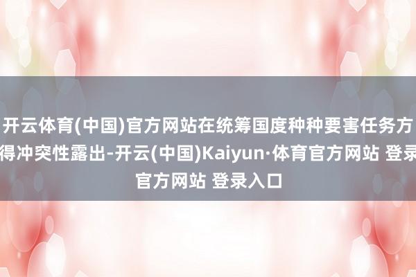 开云体育(中国)官方网站在统筹国度种种要害任务方面取得冲突性露出-开云(中国)Kaiyun·体育官方网站 登录入口