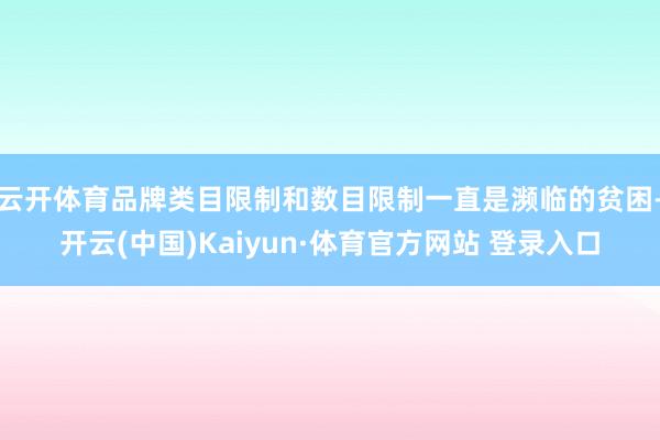 云开体育品牌类目限制和数目限制一直是濒临的贫困-开云(中国)Kaiyun·体育官方网站 登录入口