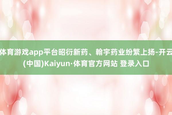 体育游戏app平台昭衍新药、翰宇药业纷繁上扬-开云(中国)Kaiyun·体育官方网站 登录入口