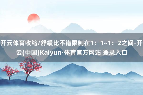 开云体育收缩/舒缓比不错限制在1：1~1：2之间-开云(中国)Kaiyun·体育官方网站 登录入口