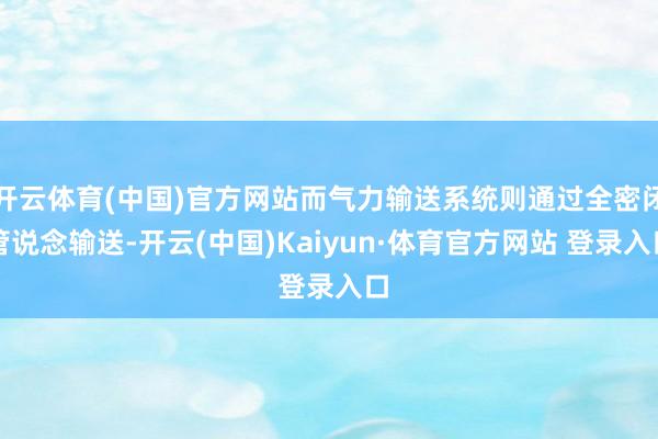 开云体育(中国)官方网站而气力输送系统则通过全密闭管说念输送-开云(中国)Kaiyun·体育官方网站 登录入口