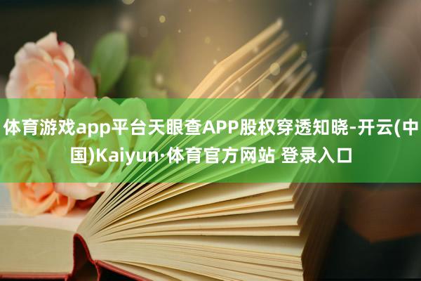 体育游戏app平台天眼查APP股权穿透知晓-开云(中国)Kaiyun·体育官方网站 登录入口