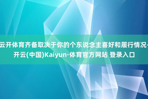 云开体育齐备取决于你的个东说念主喜好和履行情况-开云(中国)Kaiyun·体育官方网站 登录入口