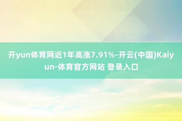 开yun体育网近1年高涨7.91%-开云(中国)Kaiyun·体育官方网站 登录入口