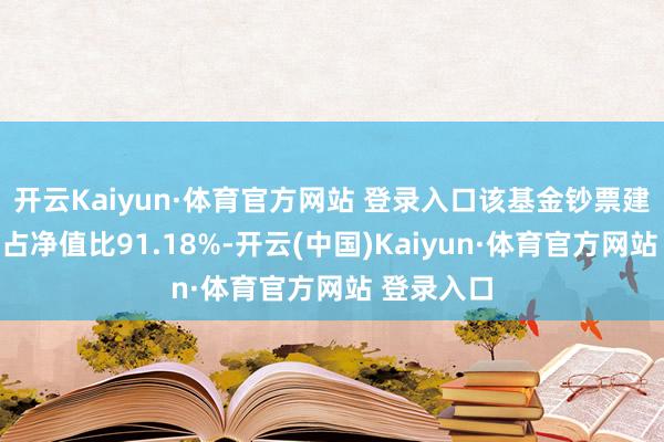 开云Kaiyun·体育官方网站 登录入口该基金钞票建树：股票占净值比91.18%-开云(中国)Kaiyun·体育官方网站 登录入口