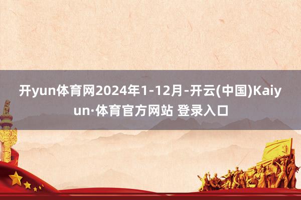 开yun体育网2024年1-12月-开云(中国)Kaiyun·体育官方网站 登录入口