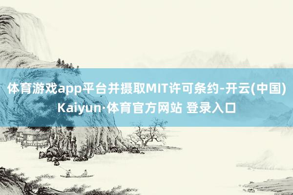 体育游戏app平台并摄取MIT许可条约-开云(中国)Kaiyun·体育官方网站 登录入口