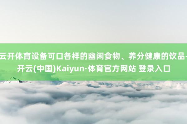云开体育设备可口各样的幽闲食物、养分健康的饮品-开云(中国)Kaiyun·体育官方网站 登录入口