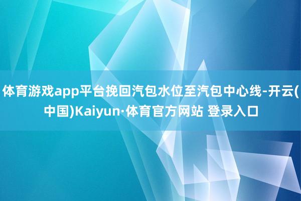 体育游戏app平台挽回汽包水位至汽包中心线-开云(中国)Kaiyun·体育官方网站 登录入口