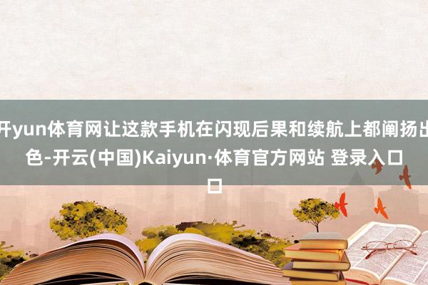 开yun体育网让这款手机在闪现后果和续航上都阐扬出色-开云(中国)Kaiyun·体育官方网站 登录入口