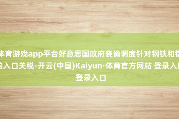 体育游戏app平台好意思国政府晓谕调度针对钢铁和铝的入口关税-开云(中国)Kaiyun·体育官方网站 登录入口