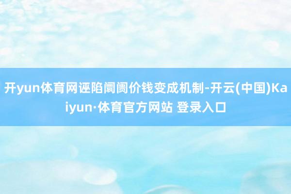 开yun体育网诬陷阛阓价钱变成机制-开云(中国)Kaiyun·体育官方网站 登录入口