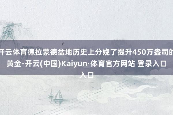开云体育德拉蒙德盆地历史上分娩了提升450万盎司的黄金-开云(中国)Kaiyun·体育官方网站 登录入口