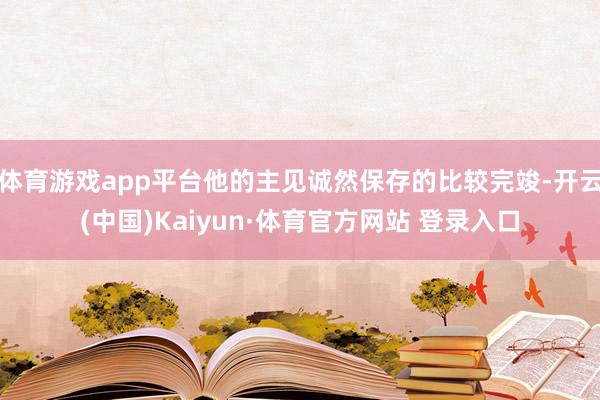 体育游戏app平台他的主见诚然保存的比较完竣-开云(中国)Kaiyun·体育官方网站 登录入口