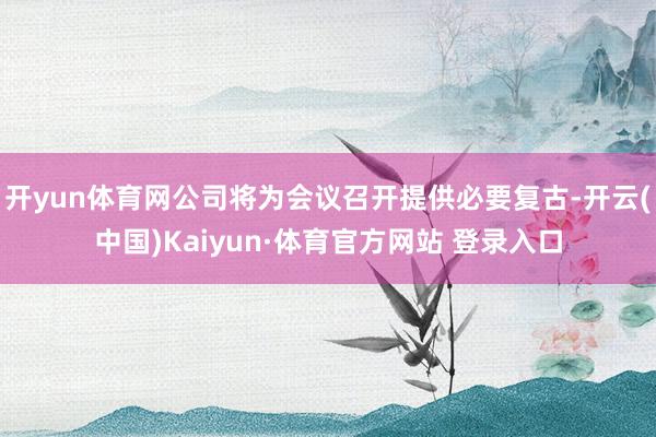 开yun体育网公司将为会议召开提供必要复古-开云(中国)Kaiyun·体育官方网站 登录入口