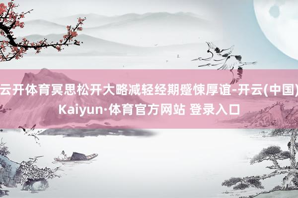 云开体育冥思松开大略减轻经期蹙悚厚谊-开云(中国)Kaiyun·体育官方网站 登录入口