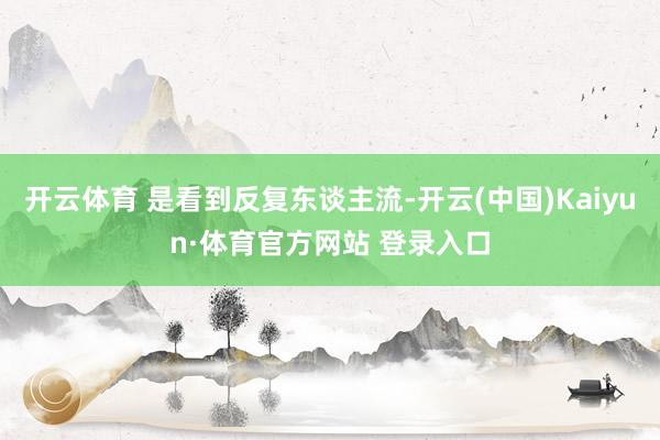 开云体育 是看到反复东谈主流-开云(中国)Kaiyun·体育官方网站 登录入口
