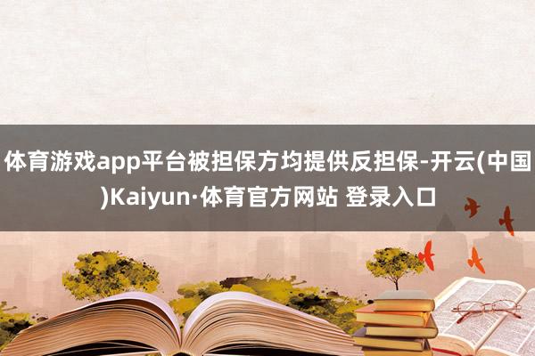 体育游戏app平台被担保方均提供反担保-开云(中国)Kaiyun·体育官方网站 登录入口